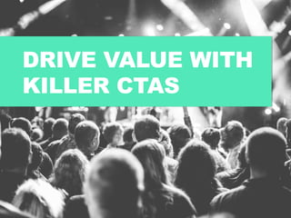 DRIVE VALUE WITH
KILLER CTAS
 