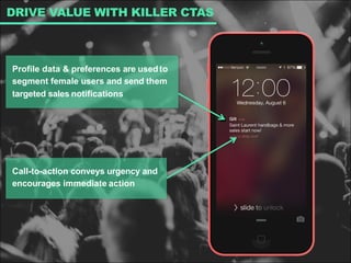 DRIVE VALUE WITH KILLER CTAS
Call-to-action conveys urgency and
encourages immediate action
Profile data & preferences are usedto
segment female users and send them
targeted sales notifications
 
