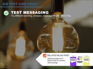 TEST MESSAGING
Try different wording, phrases, message length, and CTAs.
A/B TEST LIKE CRAZY
Click to read more
about how to master
A/B testing!
RELATED BLOG POST
 