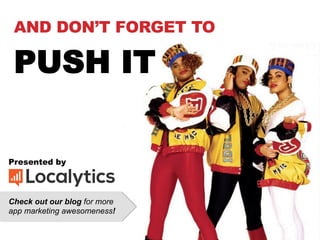 Presented by
Check out our blog for more
app marketing awesomeness!
AND DON’T FORGET TO
PUSH IT
 