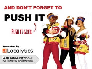 Presented by
Check out our blog for more
app marketing awesomeness!
AND DON’T FORGET TO
PUSH IT
Pushitgood
 