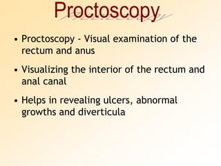 ProctoscopyProctoscopy - Visual examination of the rectum and anusVisualizing the interior of the rectum and anal canalHelps in revealing ulcers, abnormal growths and diverticula