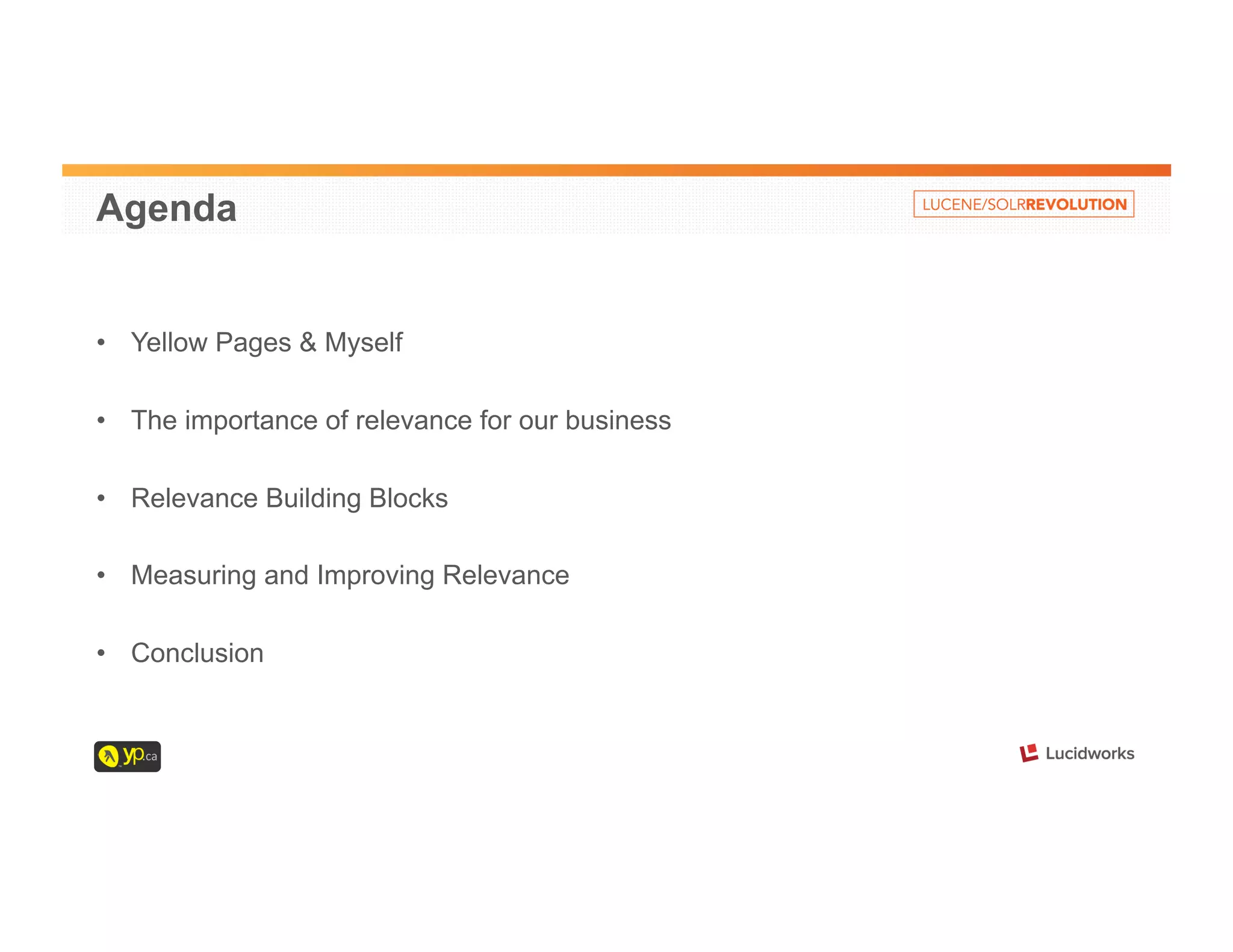 Agenda 
• Yellow Pages & Myself 
• The importance of relevance for our business 
• Relevance Building Blocks 
• Measuring and Improving Relevance 
• Conclusion 
 