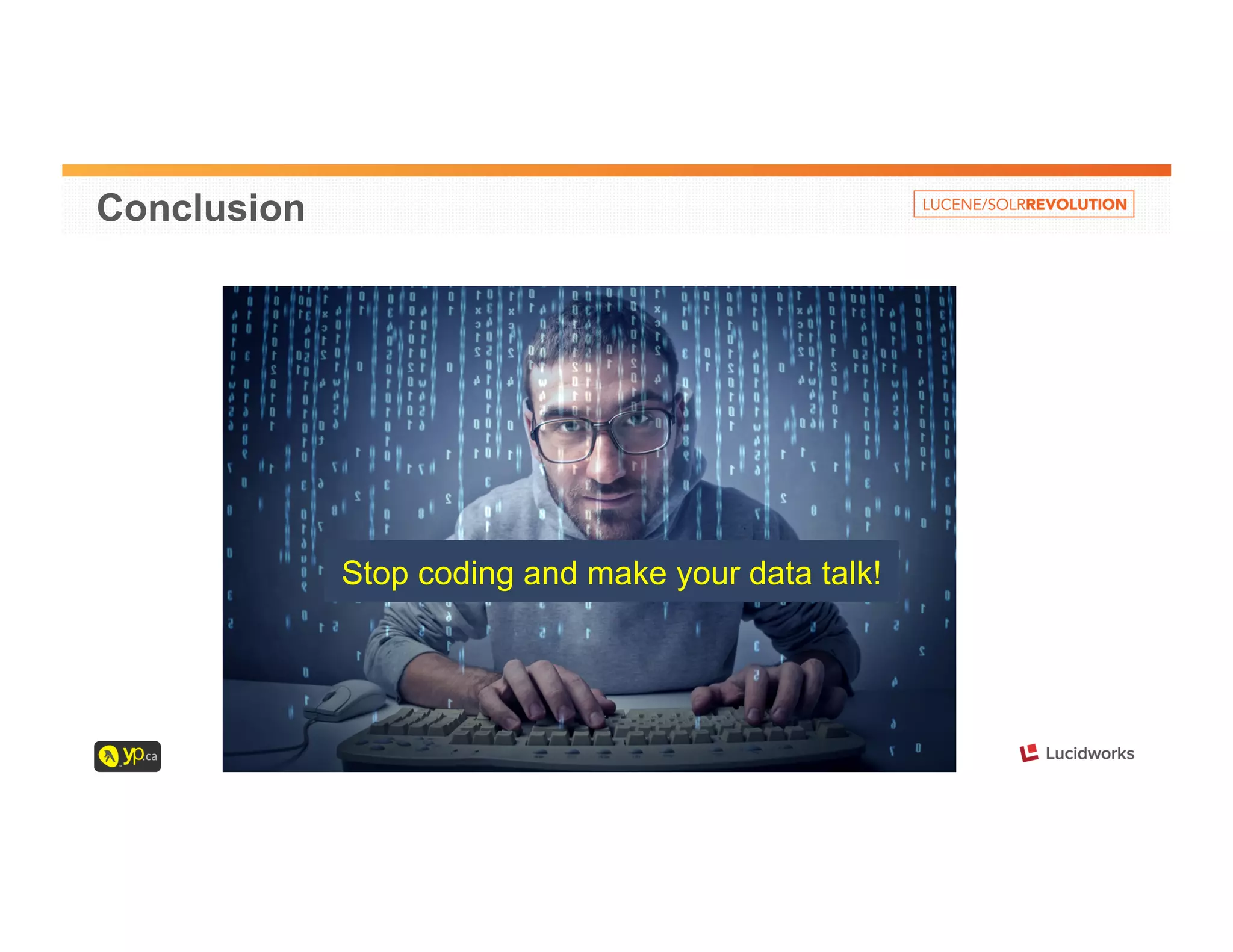 Conclusion 
Stop coding and make your data talk! 
 