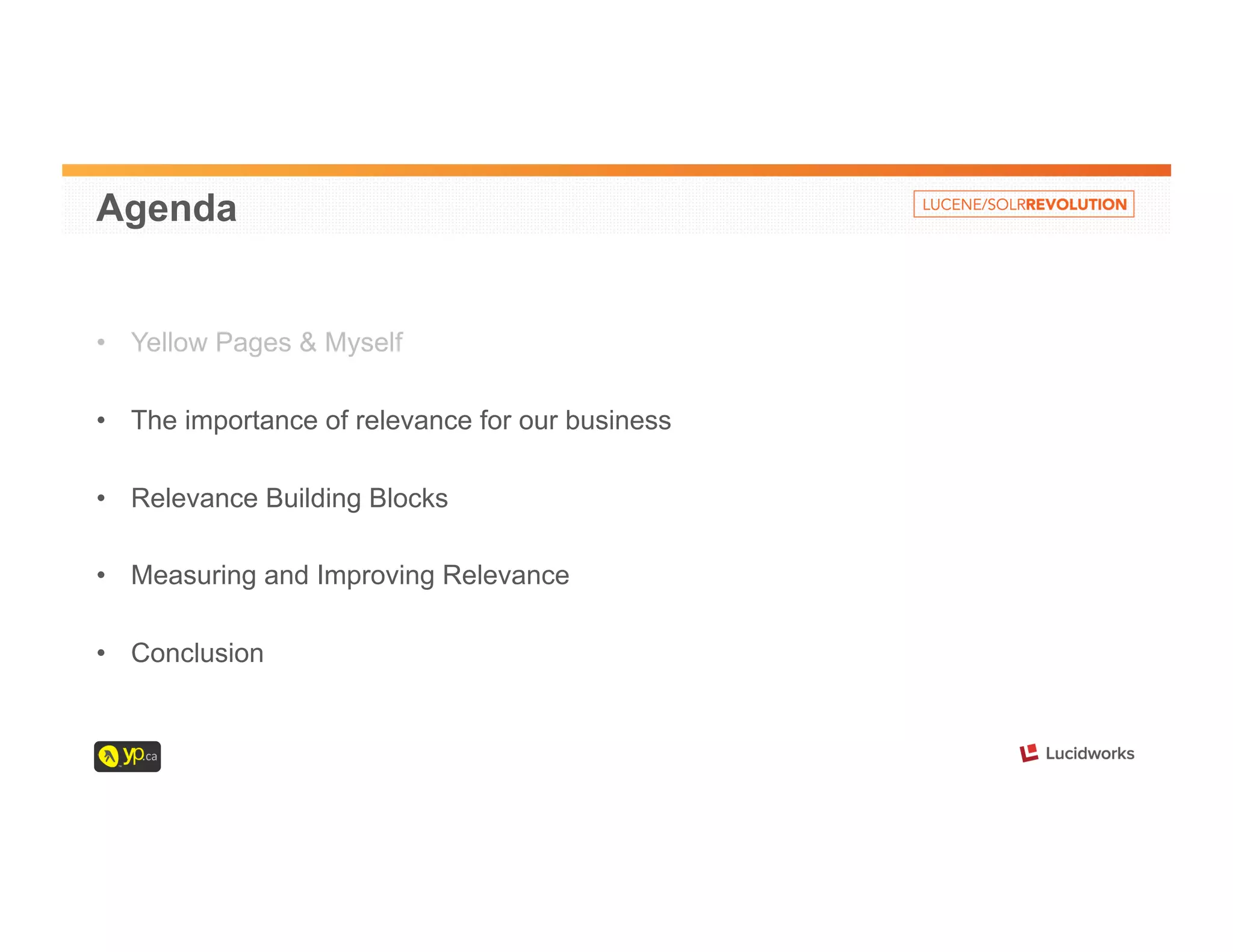 Agenda 
• Yellow Pages & Myself 
• The importance of relevance for our business 
• Relevance Building Blocks 
• Measuring and Improving Relevance 
• Conclusion 
 