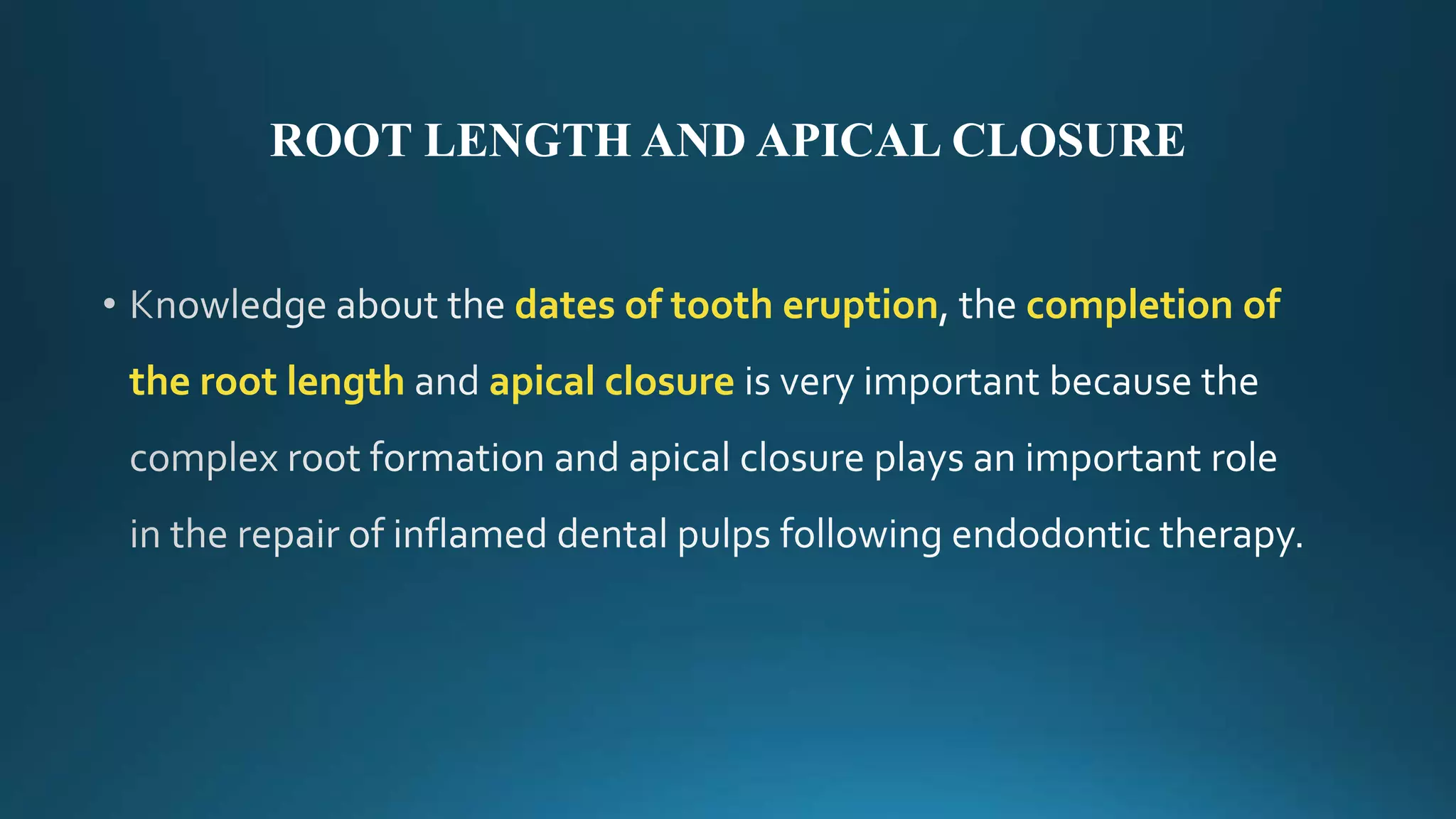 ROOT LENGTH AND APICAL CLOSURE
dates of tooth eruption completion of
the root length apical closure
 