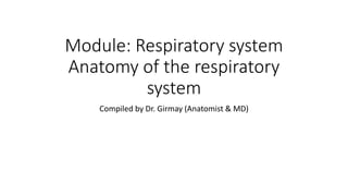 Module: Respiratory system
Anatomy of the respiratory
system
Compiled by Dr. Girmay (Anatomist & MD)
 