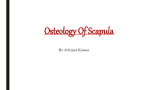 Osteology Of Scapula
Dr. Abhijeet Kumar
 