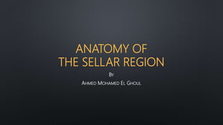 ANATOMY OF
THE SELLAR REGION
BY
AHMED MOHAMED EL GHOUL
 