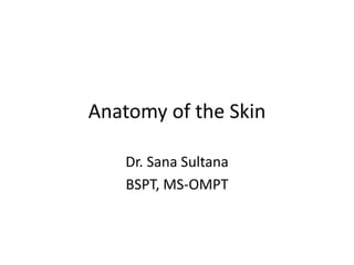 Anatomy of the Skin
Dr. Sana Sultana
BSPT, MS-OMPT
 