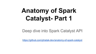 Anatomy of Spark
Catalyst- Part 1
Deep dive into Spark Catalyst API
https://github.com/phatak-dev/anatomy-of-spark-catalyst
 