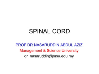 SPINAL CORD
PROF DR NASARUDDIN ABDUL AZIZ
Management & Science University
dr_nasaruddin@msu.edu.my
 