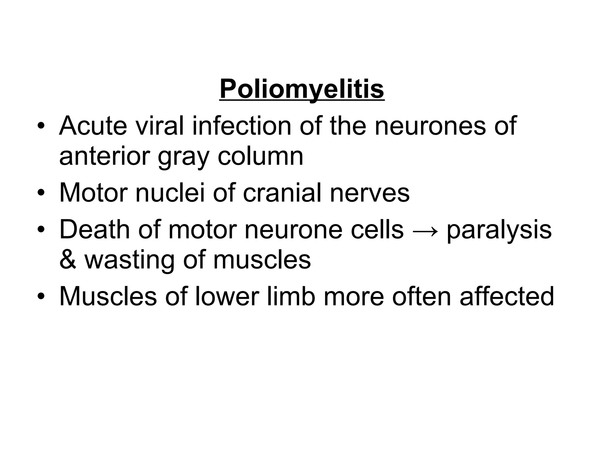 Poliomyelitis Acute viral infection of the neurones of anterior gray column Motor nuclei of cranial nerves Death of motor neurone cells -> paralysis & wasting of muscles Muscles of lower limb more often affected 