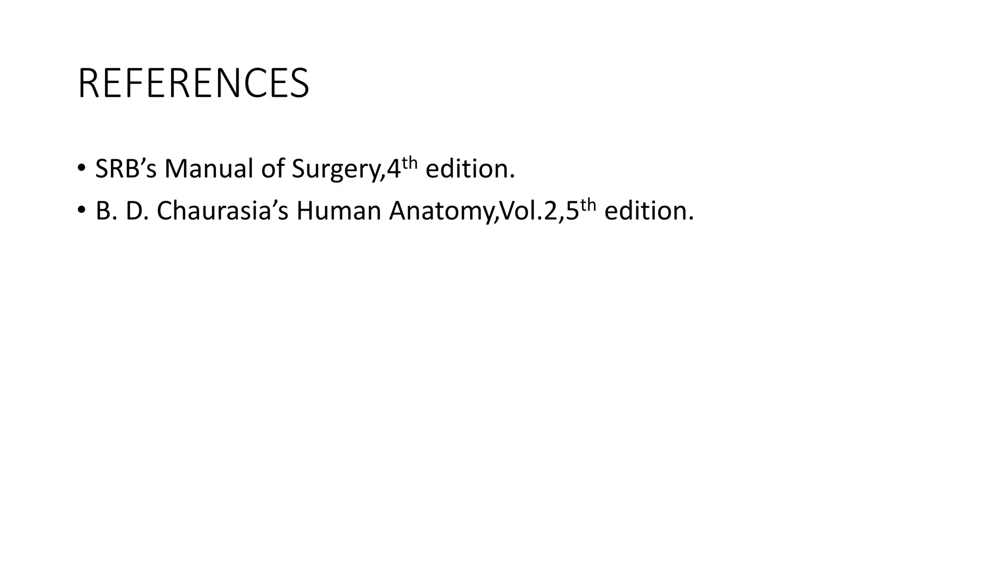 REFERENCES
• SRB’s Manual of Surgery,4th edition.
• B. D. Chaurasia’s Human Anatomy,Vol.2,5th edition.
 