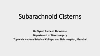Subarachnoid Cisterns
Dr Piyush Ramesh Thombare
Department of Neurosurgery
Topiwala National Medical College, and Nair Hospital, Mumbai
 