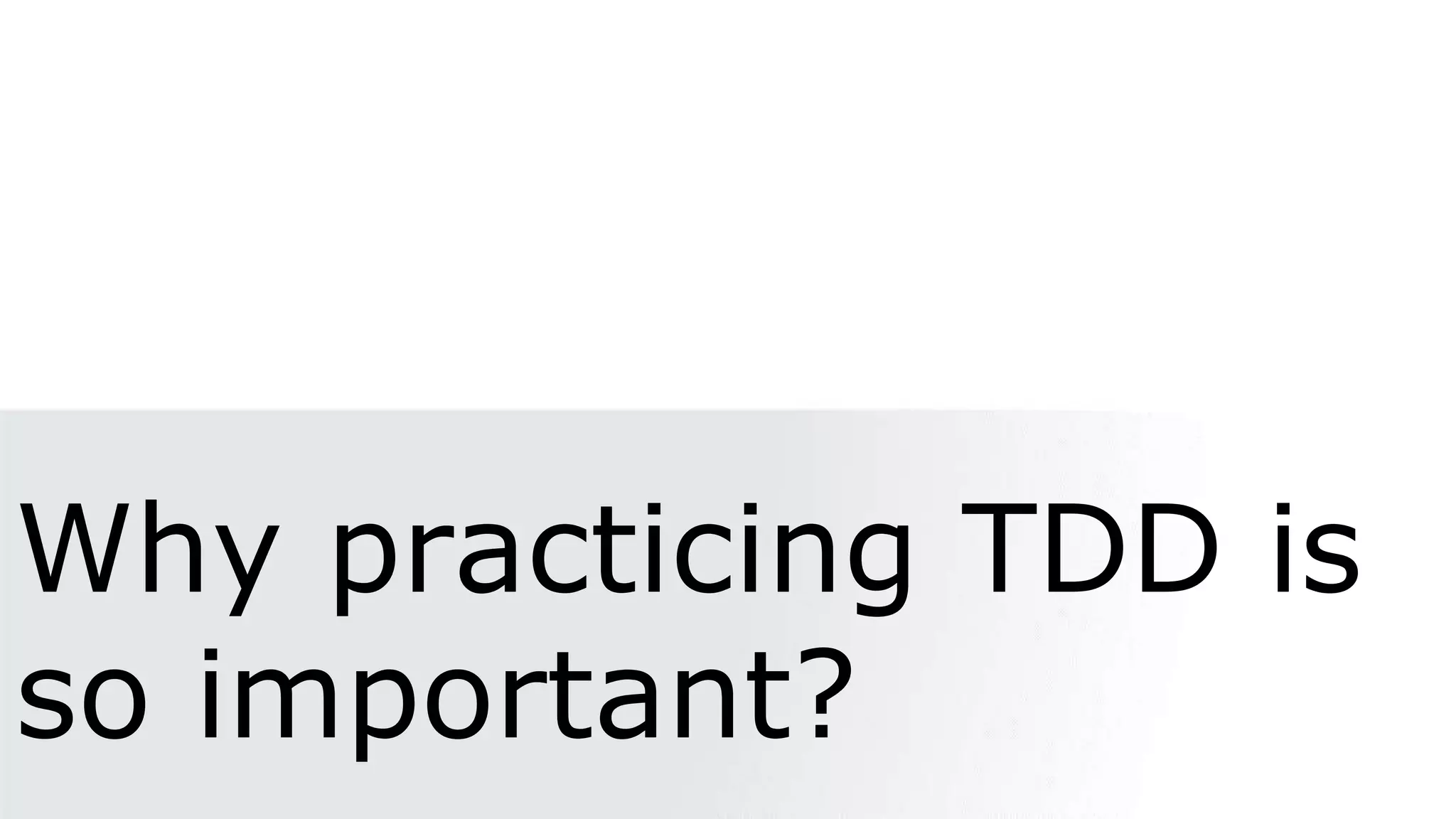 Why practicing TDD is
so important?
 