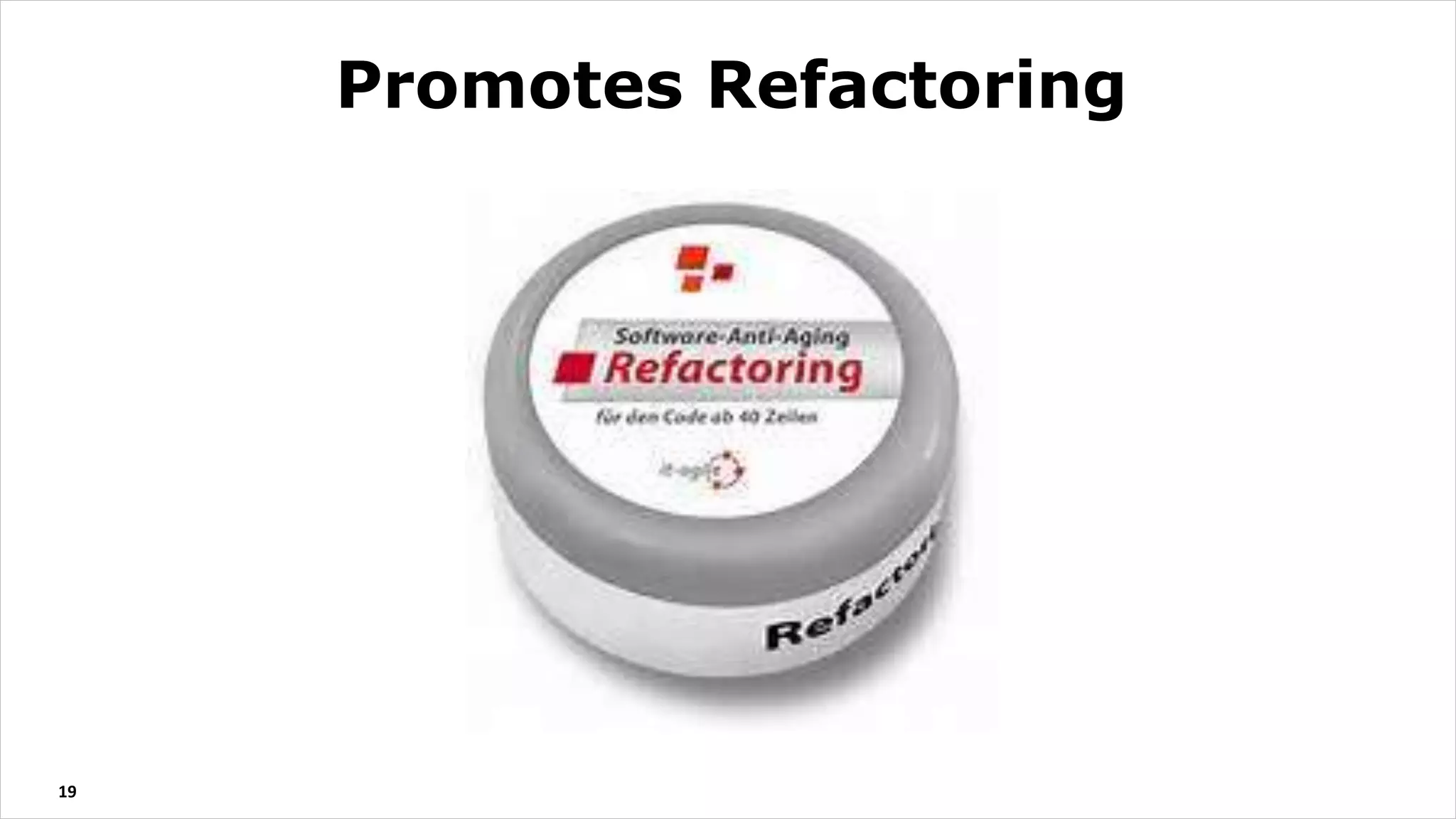 19
Promotes Refactoring
 