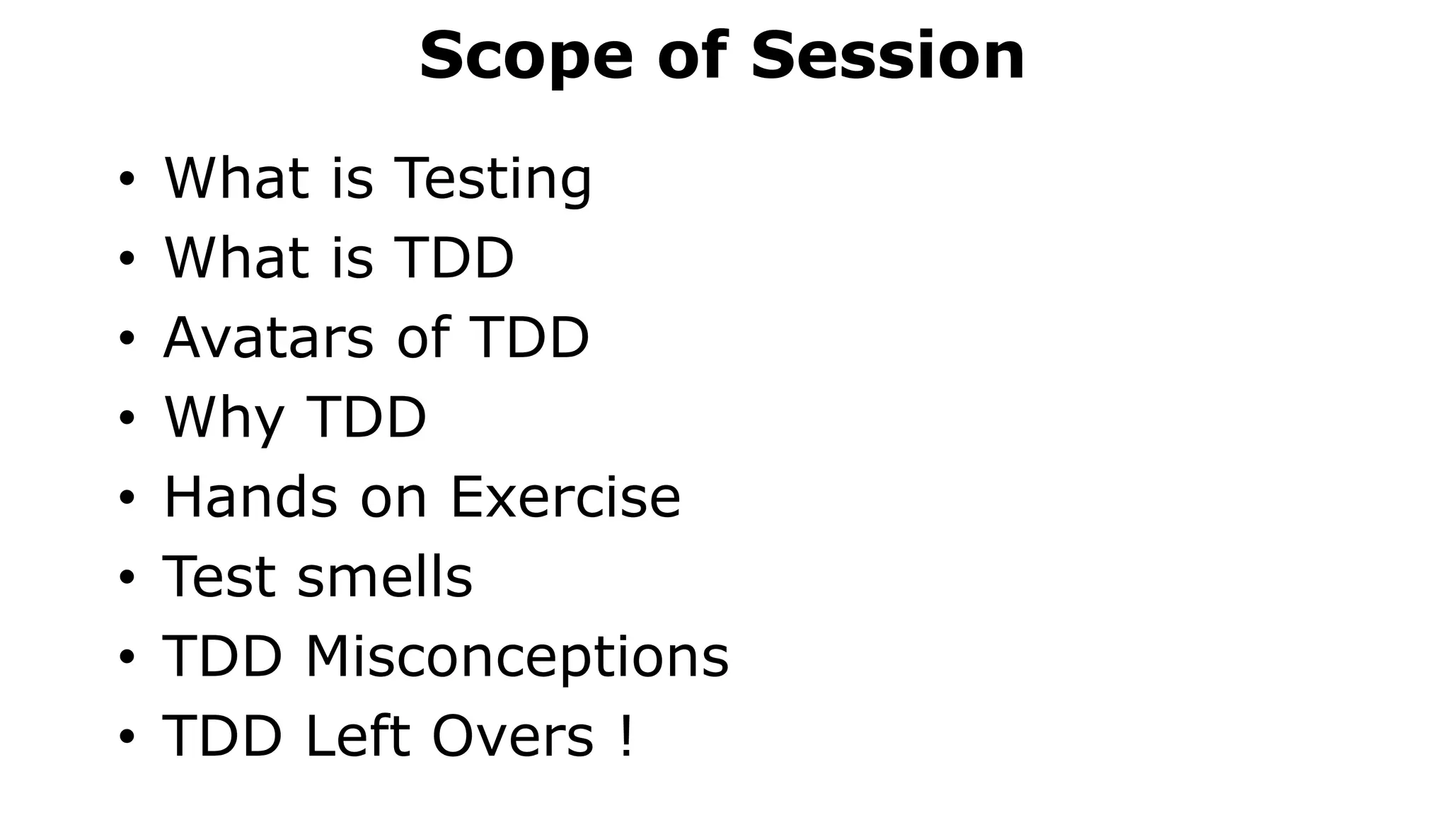 June 23, 2016
Scope of Session
• What is Testing
• What is TDD
• Avatars of TDD
• Why TDD
• Hands on Exercise
• Test smells
• TDD Misconceptions
• TDD Left Overs !
 