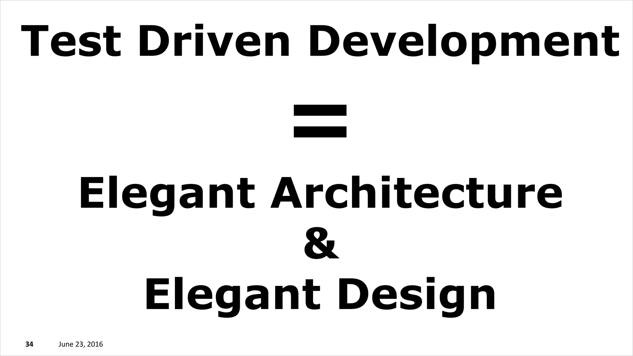 June 23, 201634
Test Driven Development
=
Elegant Architecture
&
Elegant Design
 