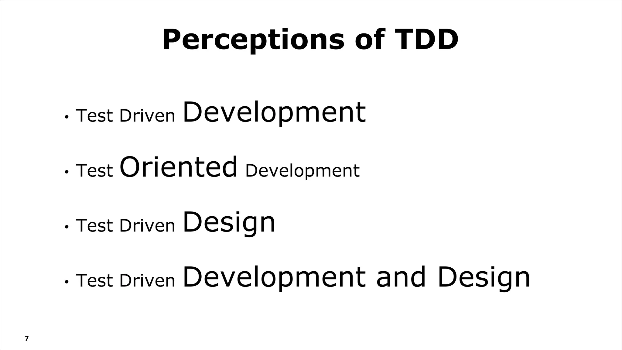 7
• Test Driven Development
• Test Oriented Development
• Test Driven Design
• Test Driven Development and Design
Perceptions of TDD
 