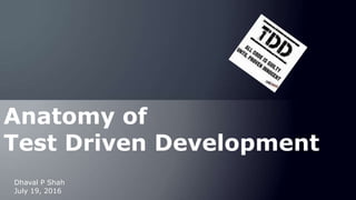 July 19, 2016
Dhaval P Shah
Anatomy of
Test Driven Development
 