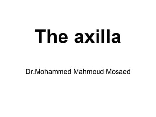 The axilla
Dr.Mohammed Mahmoud Mosaed
 