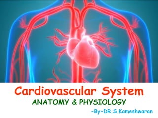 Cardiovascular System
ANATOMY & PHYSIOLOGY
-By-DR.S.Kameshwaran
 