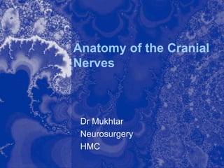 Anatomy of the Cranial
Nerves
Dr Mukhtar
Neurosurgery
HMC
 