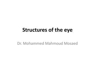 Structures of the eye
Dr. Mohammed Mahmoud Mosaed
 