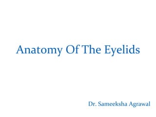 Anatomy Of The Eyelids
Dr. Sameeksha Agrawal
 