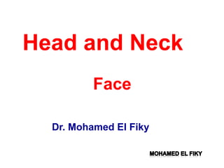 Head and Neck
Face
Dr. Mohamed El Fiky
 