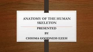 ANATOMY OF THE HUMAN
SKELETON
PRESENTED
BY
CHIOMA GOODNESS EZEH
 