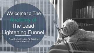 Anatomy of
The Lead
Lightening Funnel
Welcome to The
Push Button System For Creating
Fresh Leads Daily.
 