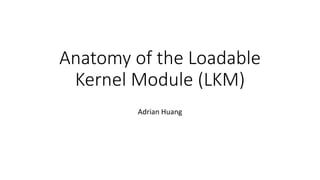 Anatomy of the Loadable
Kernel Module (LKM)
Adrian Huang
 