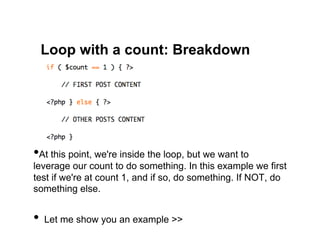 Loop with a count: Breakdown




• At this point, we're inside the loop, but we want to
leverage our count to do something. In this example we first
test if we're at count 1, and if so, do something. If NOT, do
something else.


•  Let me show you an example >>
 