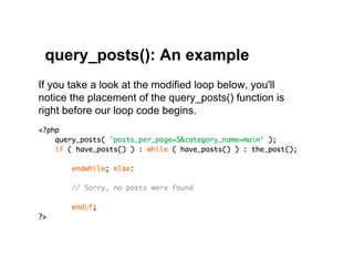 query_posts(): An example
If you take a look at the modified loop below, you'll
notice the placement of the query_posts() function is
right before our loop code begins.
 