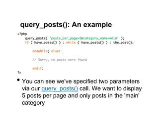 query_posts(): An example




•  You can see we've specified two parameters
 via our query_posts() call. We want to display
 5 posts per page and only posts in the 'main'
 category
 