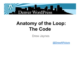Anatomy of the Loop:
     The Code
      Drew Jaynes

                    @DrewAPicture
 