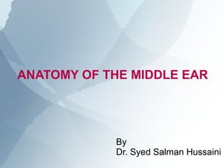 ANATOMY OF THE MIDDLE EAR




            By
            Dr. Syed Salman Hussaini
 