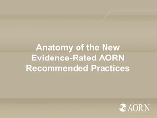 Anatomy of the New
Evidence-Rated AORN
Recommended Practices

 