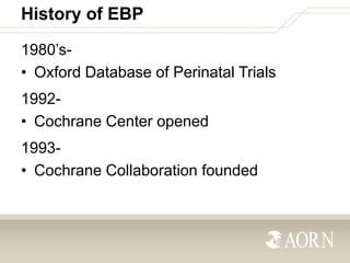 History of EBP
1980’s• Oxford Database of Perinatal Trials

1992• Cochrane Center opened
1993• Cochrane Collaboration foun...