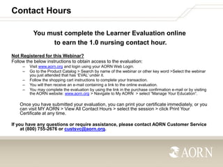 Contact Hours
You must complete the Learner Evaluation online
to earn the 1.0 nursing contact hour.
Not Registered for thi...