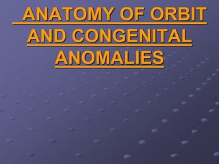 ANATOMY OF ORBIT
AND CONGENITAL
ANOMALIES
 
