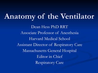 Anatomy of the Ventilator Dean Hess PhD RRT Associate Professor of Anesthesia Harvard Medical School Assistant Director of Respiratory Care Massachusetts General Hospital Editor in Chief Respiratory Care 