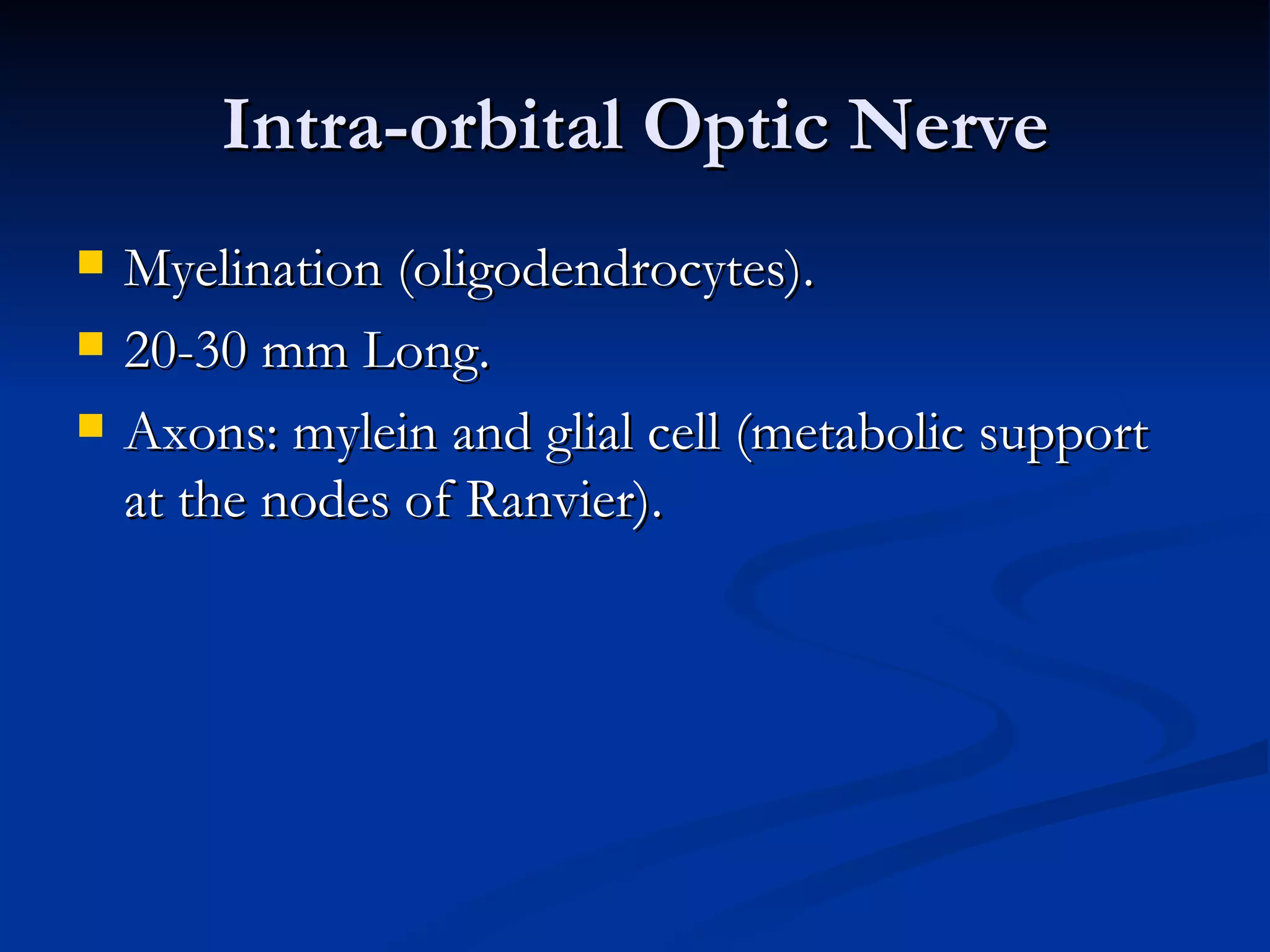 Intra-orbital Optic Nerve
   Myelination (oligodendrocytes).
   20-30 mm Long.
   Axons: mylein and glial cell (metabolic support
    at the nodes of Ranvier).
 
