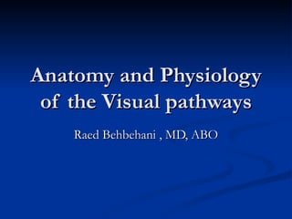 Anatomy and Physiology
 of the Visual pathways
    Raed Behbehani , MD, ABO
 