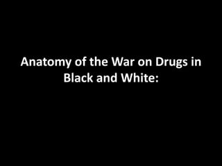 Anatomy of the War on Drugs in
Black and White:
 