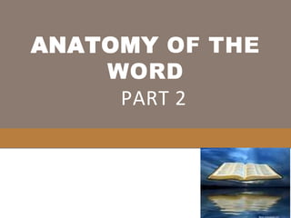 ANATOMY OF THE
WORD
PART 2
 