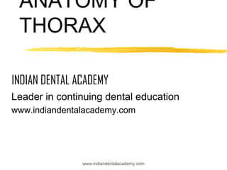 ANATOMY OF
THORAX
INDIAN DENTAL ACADEMY
Leader in continuing dental education
www.indiandentalacademy.com

www.indiandentalacademy.com

 