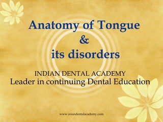 Anatomy of Tongue
&
its disorders
INDIAN DENTAL ACADEMY
Leader in continuing Dental Education
www.iniandentalacademy.com
 